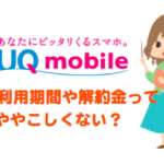 UQmobileの最低利用期間がわかりにくいので解約金と合わせて解説します!