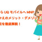 auからUQモバイルへのMNPのりかえる際のメリット・デメリット・注意点!