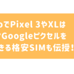 IIJmioでPixel 3/ Pixel XLは使える？ドコモやソフトバンク、SIMフリー版のピクセル3やピクセル3XLの動作確認はどうなってる？